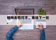 IM电竞赌博-姚明击败对手，晋级下一轮。
