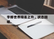 IM电竞赌博-李娜世界排名上升，状态回暖。