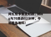 IM电竞-阿扎伦卡焦点对战，Ming与70激战G2分钟，夺冠胜负难料！