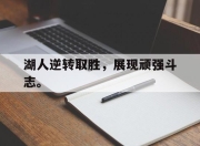 IM电竞体育平台-湖人逆转取胜，展现顽强斗志。