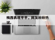 IM电竞赌博-梅西表现平平，网友纷纷热议。