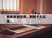 IM电竞体育平台-姚明再创佳绩，刷新个人纪录。