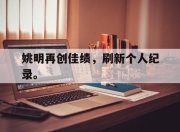 IM电竞体育平台-姚明再创佳绩，刷新个人纪录。