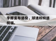 IM电竞赌博-李娜宣布退役，球迷纷纷送祝福。
