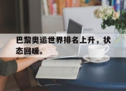 IM电竞-巴黎奥运世界排名上升，状态回暖。