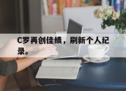 IM电竞赌博-C罗再创佳绩，刷新个人纪录。