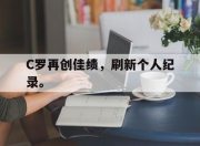 IM电竞赌博-C罗再创佳绩，刷新个人纪录。