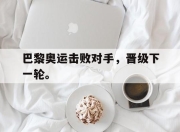 IM电竞-巴黎奥运击败对手，晋级下一轮。