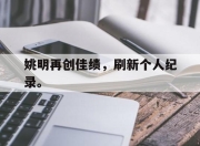 IM电竞体育平台-姚明再创佳绩，刷新个人纪录。