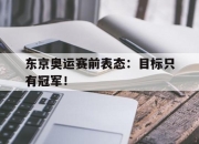 IM电竞赌博-东京奥运赛前表态：目标只有冠军！