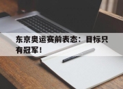 IM电竞-东京奥运赛前表态：目标只有冠军！
