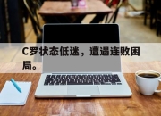 IM电竞-C罗状态低迷，遭遇连败困局。