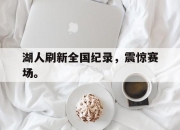 IM电竞赌博-湖人刷新全国纪录，震惊赛场。