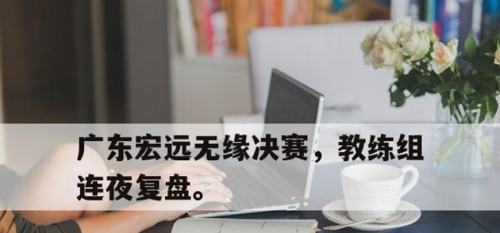 IM电竞-广东宏远无缘决赛，教练组连夜复盘。