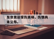 IM电竞-东京奥运受伤离场，伤情尚未公布。