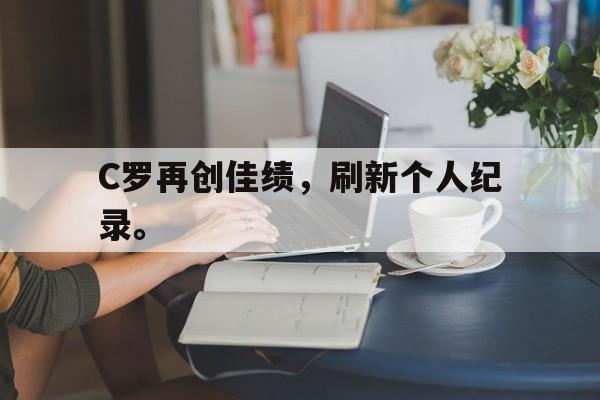 C罗再创佳绩，刷新个人纪录。