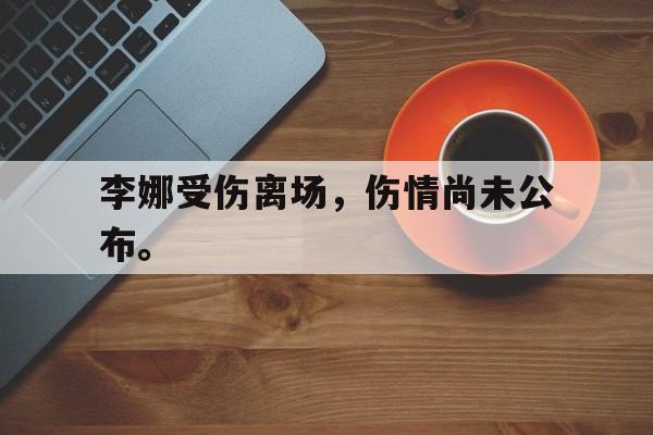 李娜受伤离场，伤情尚未公布。