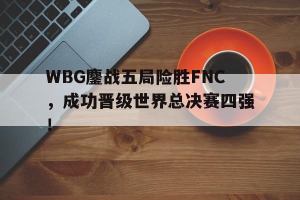 WBG鏖战五局险胜FNC，成功晋级世界总决赛四强！