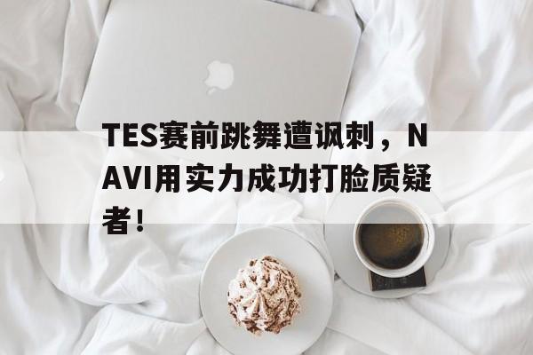 TES赛前跳舞遭讽刺，NAVI用实力成功打脸质疑者！