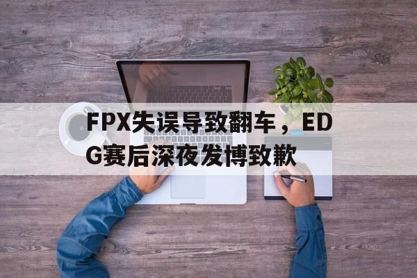 FPX失误导致翻车，EDG赛后深夜发博致歉