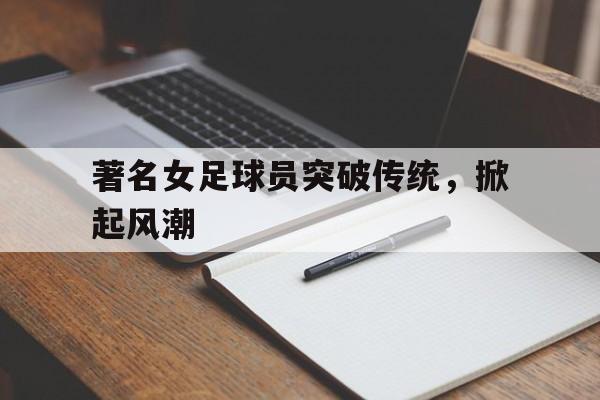 著名女足球员突破传统，掀起风潮