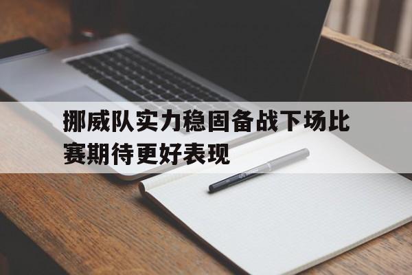 挪威队实力稳固备战下场比赛期待更好表现