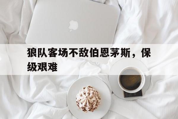 狼队客场不敌伯恩茅斯，保级艰难