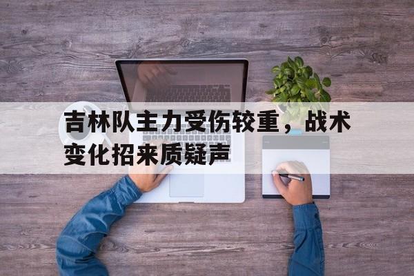 吉林队主力受伤较重，战术变化招来质疑声