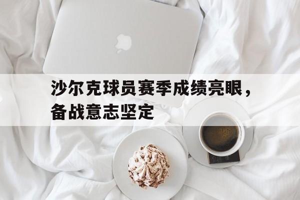 沙尔克球员赛季成绩亮眼，备战意志坚定